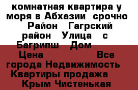 3 комнатная квартира у моря в Абхазии, срочно › Район ­ Гагрский район › Улица ­ с. Багрипш › Дом ­ 75 › Цена ­ 3 000 000 - Все города Недвижимость » Квартиры продажа   . Крым,Чистенькая